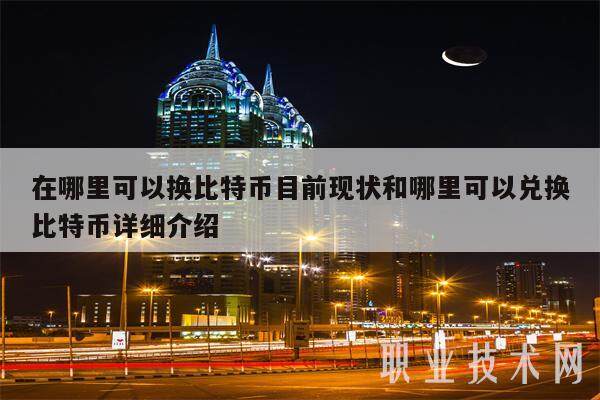 在哪里可以换比特币目前现状和哪里可以兑换比特币详细介绍-第1张图片-交易所